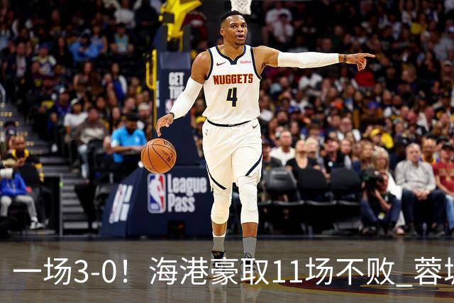 一场3-0！海港豪取11场不败 蓉城错失5个冠军点 英博夺冠条件曝光