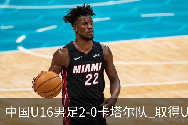 中国U16男足2-0卡塔尔队 取得U17海湾杯“开门红”