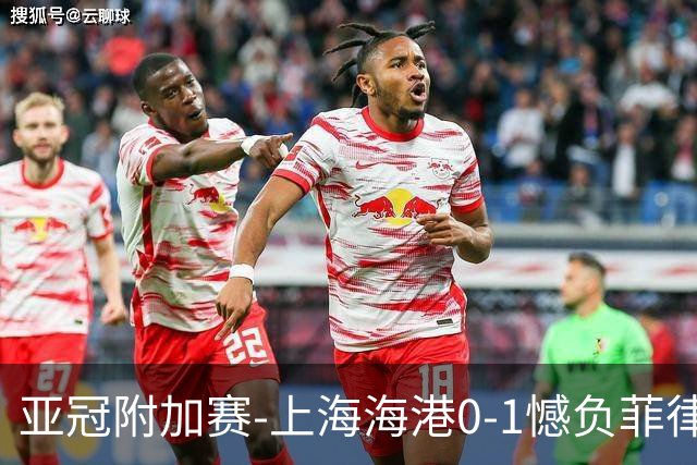 亚冠附加赛-上海海港0-1憾负菲律宾卡雅 无缘正赛
