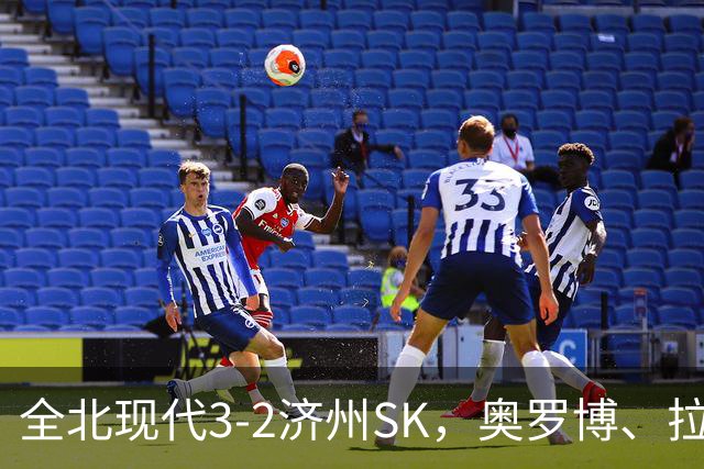 全北现代3-2济州SK，奥罗博、拉蒙分别双响，金荣彬建功