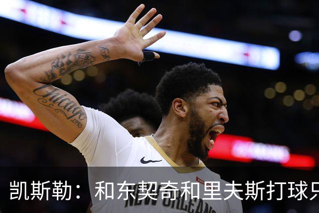 凯斯勒：和东契奇&里夫斯打球只需做好一件事 随时准备接球