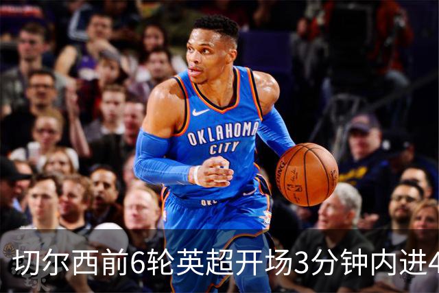 切尔西前6轮英超开场3分钟内进4球，差2球就追平完整赛季纪录