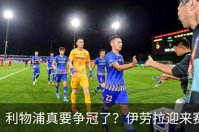 利物浦真要争冠了？伊劳拉迎来赛季最重要一战，阿森纳将检验球队成色