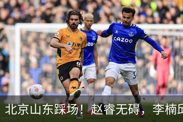 北京山东踩场！赵睿无碍，李楠邱彪互相展望比赛，高诗岩恢复不错