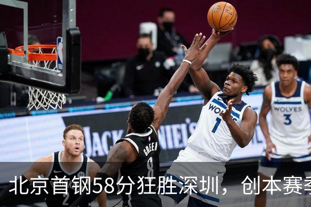 北京首钢58分狂胜深圳，创本赛季CBA单场最大分差纪录，两队差距真这么大吗？这场惨败对深圳队影响多大？
