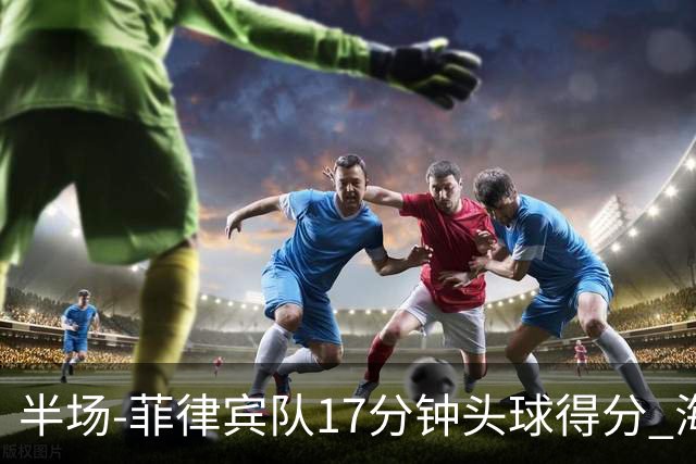 半场-菲律宾队17分钟头球得分 海港暂0-1落后