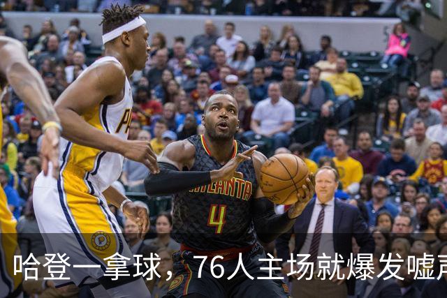 哈登一拿球，76人主场就爆发嘘声