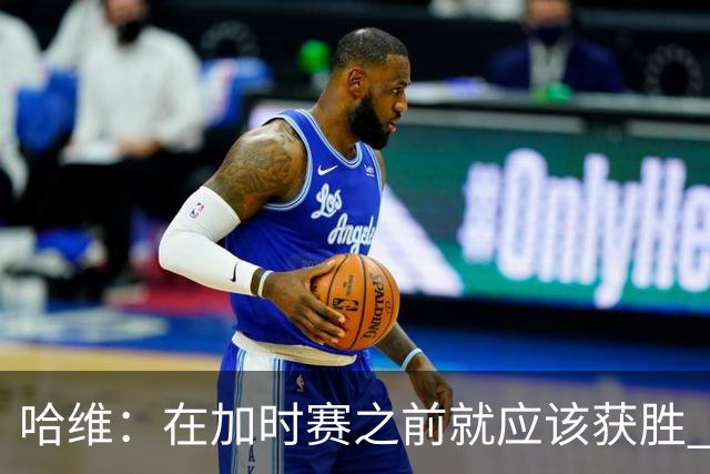哈维：在加时赛之前就应该获胜 我们必须吸取教训