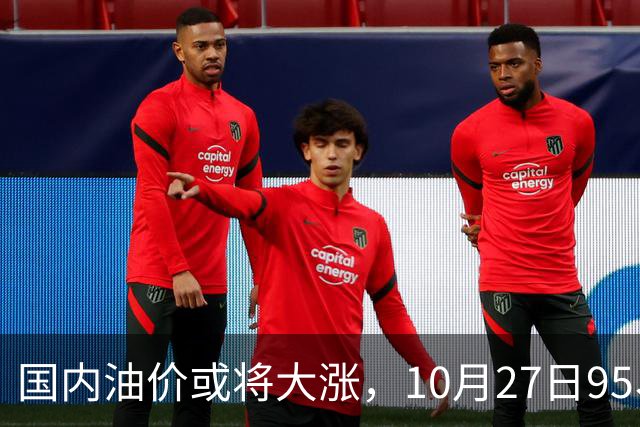国内油价或将大涨，10月27日95、92号汽油今日价格一览，10月29日调整