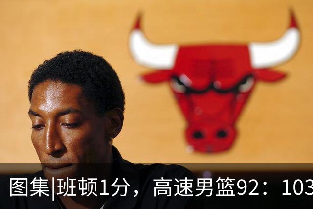 图集|班顿1分，高速男篮92：103不敌北京首钢，连胜被终结