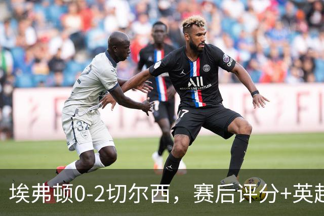 埃弗顿0-2切尔西，赛后评分+英超最新积分榜出炉
