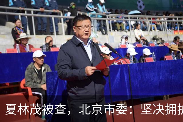 夏林茂被查，北京市委：坚决拥护党中央决定
