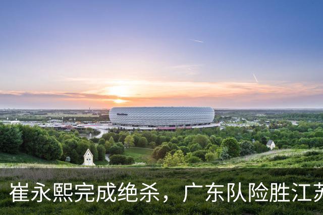 崔永熙完成绝杀，广东队险胜江苏，帮助杜锋报了上个赛季一箭之仇