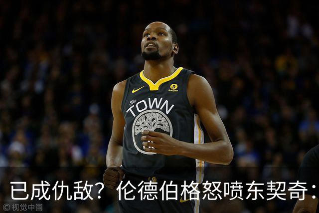 已成仇敌？伦德伯格怒喷东契奇：只会不断抱怨，我对他不再尊重