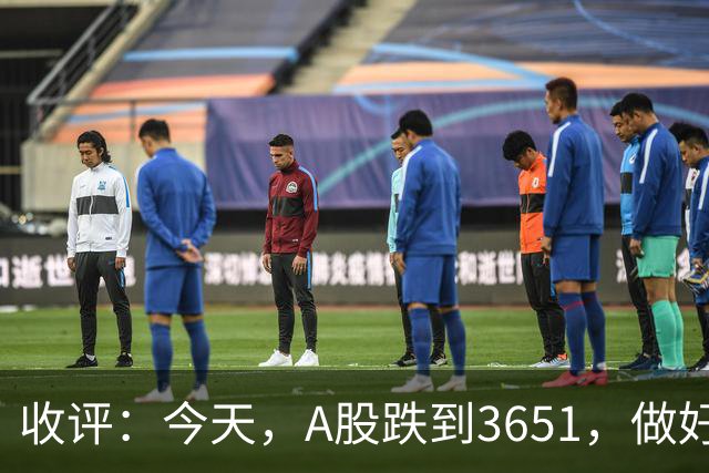 收评：今天，A股跌到3651，做好准备，明天周五可能会这样走