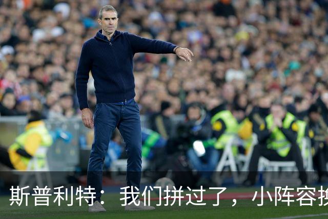 斯普利特：我们拼过了，小阵容换防打乱节奏但没赢