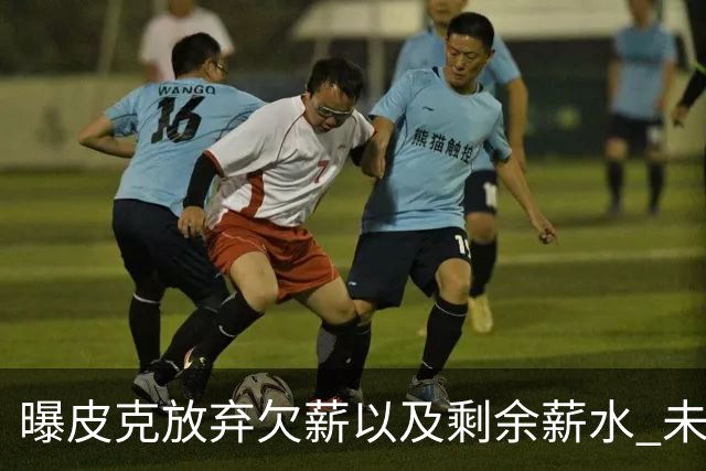 曝皮克放弃欠薪以及剩余薪水 未来或竞选巴萨主席