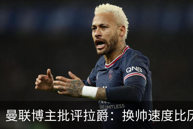 曼联博主批评拉爵：换帅速度比历任老板都快，环境更加糟糕