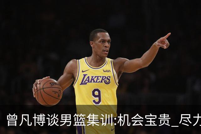 曾凡博谈男篮集训:机会宝贵 尽力完善自己打法