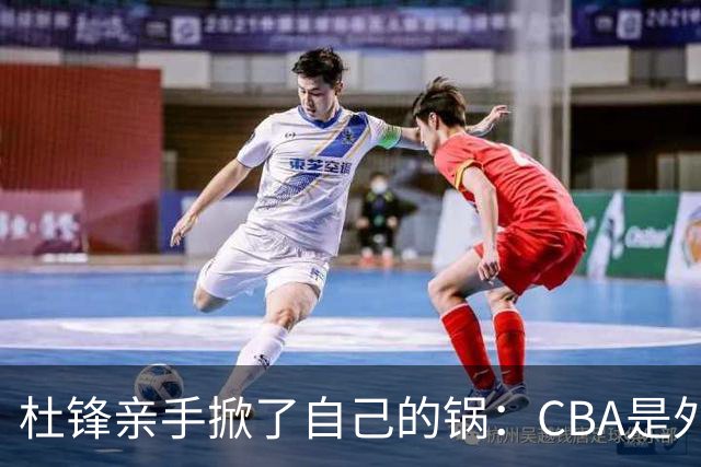 杜锋亲手掀了自己的锅：CBA是外援培训班，本土球员负责围观