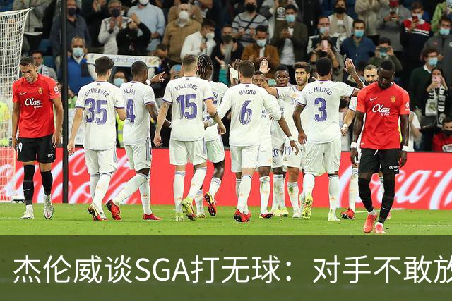 杰伦威谈SGA打无球：对手不敢放空他 为球队拉开大量进攻空间