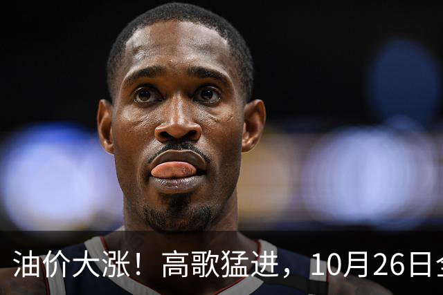 油价大涨！高歌猛进，10月26日全国92,95汽油“预涨345元/吨”，第“14次”上涨接近2026年“最大上涨”，下次10月29日调价，显著上涨中