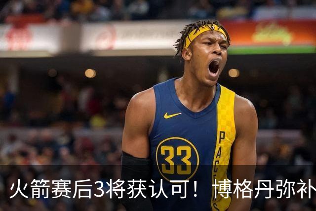 火箭赛后3将获认可！博格丹弥补弱点，KD给足阿门范弗利特肯定！
