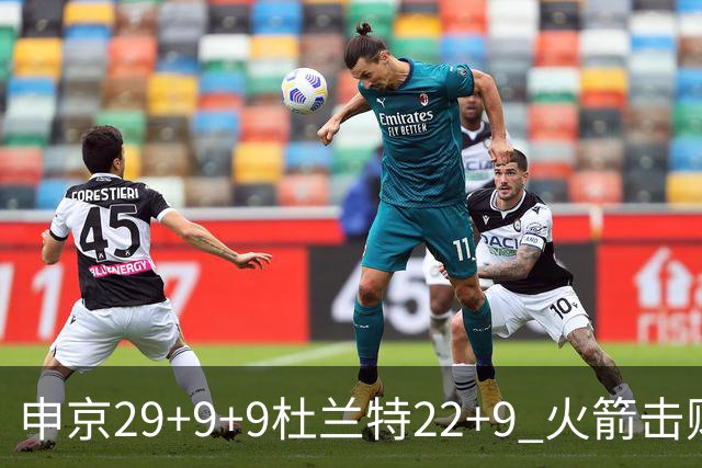 申京29+9+9杜兰特22+9 火箭击败老鹰4连胜