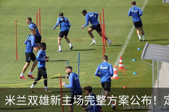 米兰双雄新主场完整方案公布！定名忠利球场，2031‑32 赛季启用
