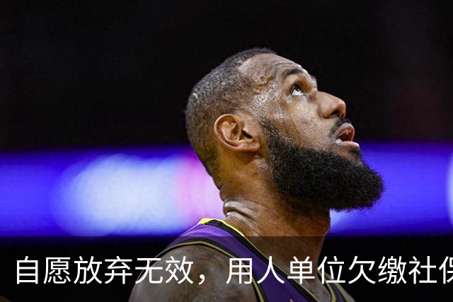 自愿放弃无效，用人单位欠缴社保最高罚3倍，新规即将施行