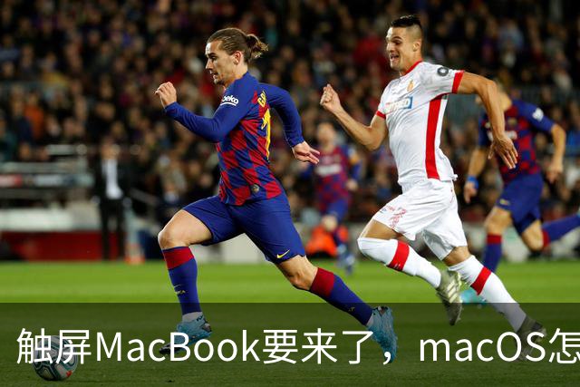 触屏MacBook要来了，macOS怎么为手指改界面？