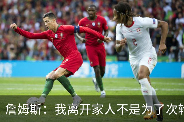 詹姆斯：我离开家人不是为了次轮出局