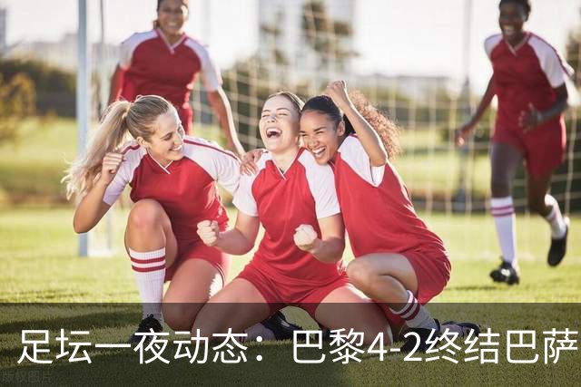 足坛一夜动态：巴黎4-2终结巴萨11连胜，曼城大捷，利物浦灭黄潜