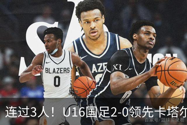 连过3人！U16国足2-0领先卡塔尔，刘宇洋面对围堵内切破门