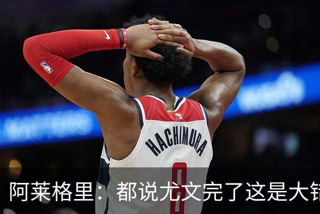 阿莱格里：都说尤文完了这是大错特错，他们受挫后往往更危险