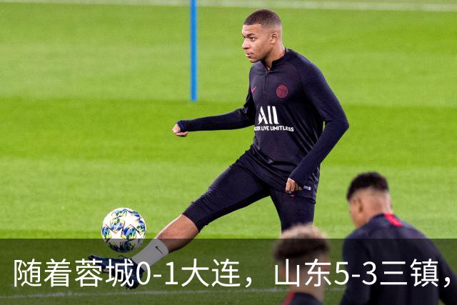 随着蓉城0-1大连，山东5-3三镇，中超最新排名出炉！蓉城领先3分