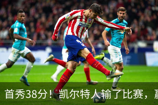 首秀38分！凯尔特人输了比赛，赢了交易？