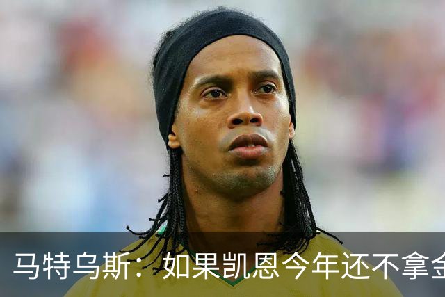 马特乌斯：如果凯恩今年还不拿金球，那就说明哪里出了问题