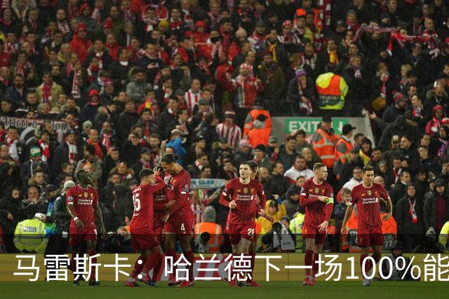 马雷斯卡：哈兰德下一场100%能上场；我非常清楚福登有多优秀