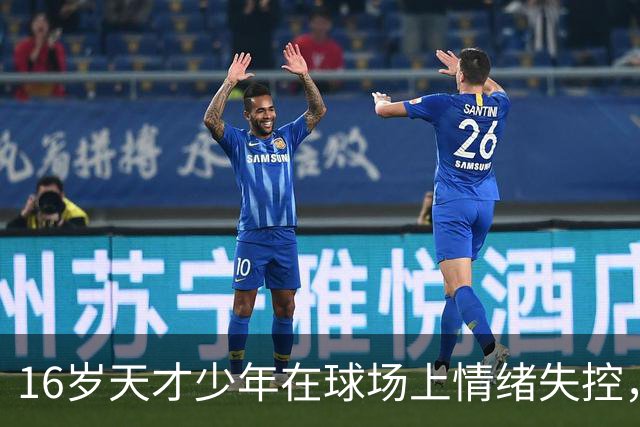 16岁天才少年在球场上情绪失控，却把自己踹成了球队输球的背锅侠