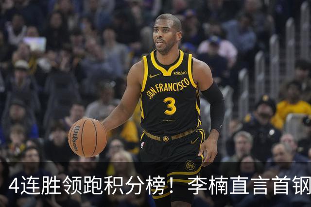 4连胜领跑积分榜！李楠直言首钢需要压力，邱彪能给他上强度吗？
