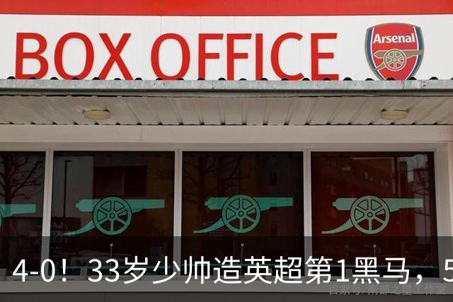 4-0！33岁少帅造英超第1黑马，5连胜赛季10场轰29球紧追巴萨拜仁