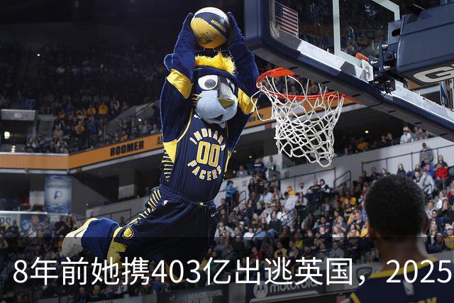 8年前她携403亿出逃英国，2025年落网时账上竟有480亿，咋回事