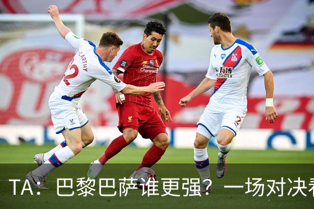 TA：巴黎巴萨谁更强？一场对决看尽欧洲顶级攻击火力
